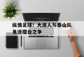 kaiyun app-纵情足球！大连人与泰山队角逐擂台之争()