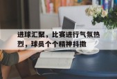开云体育sports-进球汇聚，比赛进行气氛热烈，球员个个精神抖擞()