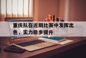 开云官方在线入口-重庆队在近期比赛中发挥出色，实力稳步提升()