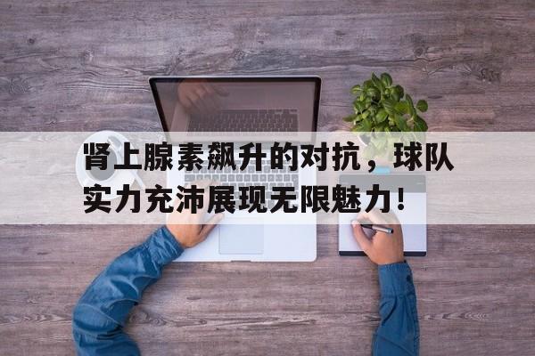 开云体育-肾上腺素飙升的表现  第1张