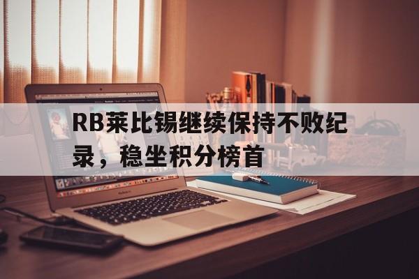 开云-RB莱比锡继续保持不败纪录，稳坐积分榜首()  第1张